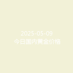 2025-05-09 今日国内黄金价格