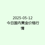 2025-05-12 今日国内黄金价格行情