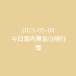 2025-05-04 今日国内黄金价格行情