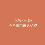 2025-05-06 今日国内黄金价格