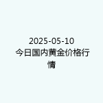 2025-05-10 今日国内黄金价格行情