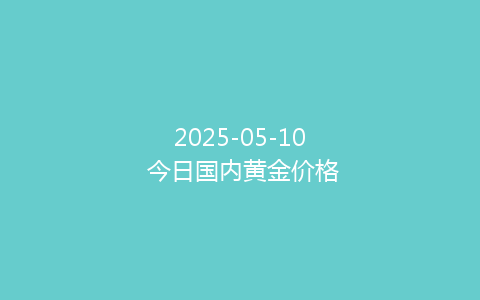 2025-05-10 今日国内黄金价格